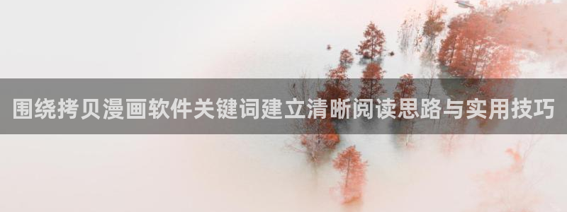 漫画免费版：围绕拷贝漫画软件关键词建立清晰阅读思路与实用技巧