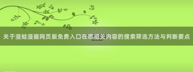 漫蛙网页版：关于漫蛙漫画网页版免费入口在哪相关内容的搜索筛选方法与判断要点